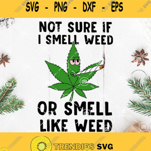 Not Sure If I Smell Weed Or Smell Like Weed Svg Cannabis Svg Marijuana Svg Smoke Weed Leaf Svg