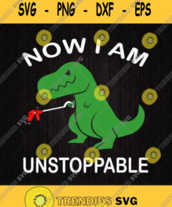 Now Im Unstoppable Svg T Rex Dinosaur Svg Funny Dinosaur Svg Png