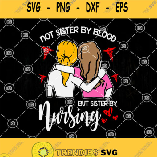 Nurse Friend Svg Not Sister By Blood But Sister By Nursing Svg Friends Svg Woman Svg