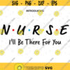 Nurse Ill Be There For You SVG File. Friends Nurse cut file. Friends Nurse SVG. Nursing School Digital file. Silhouette. Print. Cricut.