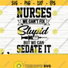Nurses We Cant Fix Stupid But We Can Sedate It Funny Nurse Svg Nurse Quote Svg Nurse Life Svg Nursing Svg Medical Svg Nurse Shirt Svg Design 195