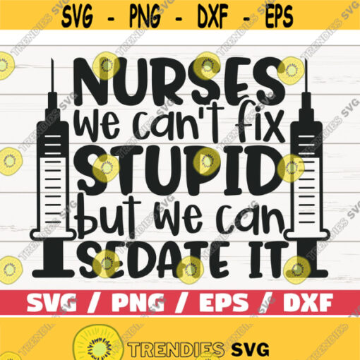 Nurses We Cant Fix Stupid But We Can Sedate It SVG Cut File Cricut Commercial use Silhouette Clip art Nurse life SVG Design 499