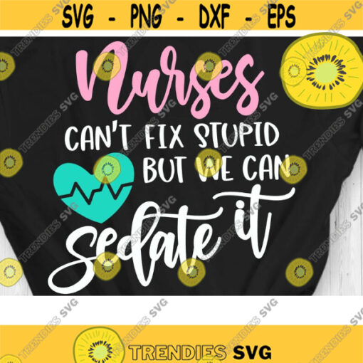 Nurses cant fix stupid but we can Sedate it Svg Nurse Life Svg Nurse Shirt Cut Files Svg Dxf Eps Png Design 818 .jpg