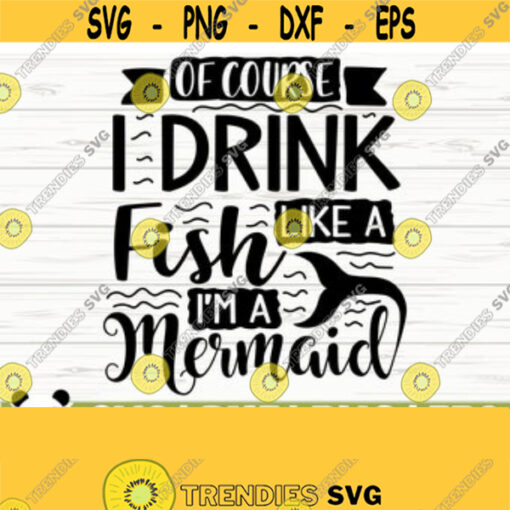 Of Course I Drink Like A Fish Im A Mermaid Svg Funny Wine Svg Wine Quote Svg Wine Lover Svg Alcohol Svg Drinking Svg Wine Cut File Design 114