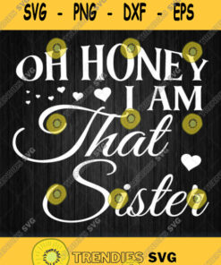 Oh Honey I Am That Sister Svg Svg Cut Files Svg Clipart Silhouette Svg Cricut Svg Files Decal An
