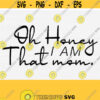 Oh Honey I am That Mom Svg File for Tee Shirt and Cricut Cut Cutting Machines File Pngepsdxfpdf Funny tee shirt svg mommy download Design 456