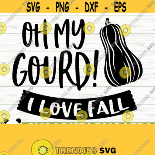 Oh My Gourd I Love Fall Quote Svg Fall Svg Autumn Svg October Svg Farm Svg Farmhouse Fall Svg Fall Shirt Svg Fall Sign Svg Design 558
