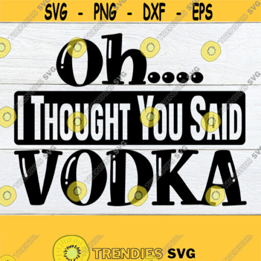 Oh... I thought you said Vodka. Vodka. Day drinkier. Drinker. Funny drunk. Funny vodka. Sarcasm. Adult humor. Funny drinking. Design 1175