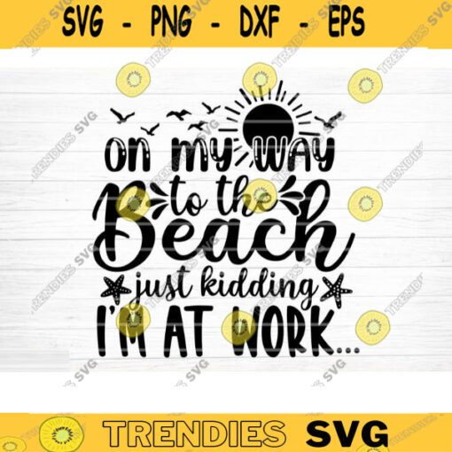 On My Way To The Beach Just Kidding Im At Work Svg File Vector Printable Clipart Summer Beach Quote Svg Beach Quote Cricut Design 217 copy