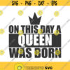On this day a queen was born svg queen svg birthday svg png dxf Cutting files Cricut Funny Cute svg designs print for t shirt quote svg Design 380