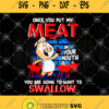 Once You Put My Meat In Your Mouth You Are Going To Want To Swallow Svg