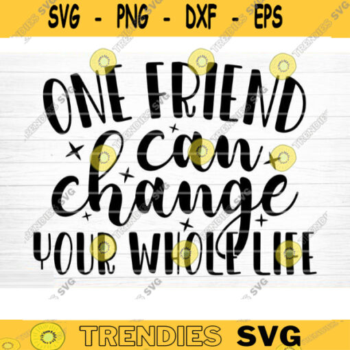 One Friend Can Change Your Whole Life Svg File Vector Printable Clipart Friendship Quote Svg Funny Friendship Day Saying Svg Design 458 copy