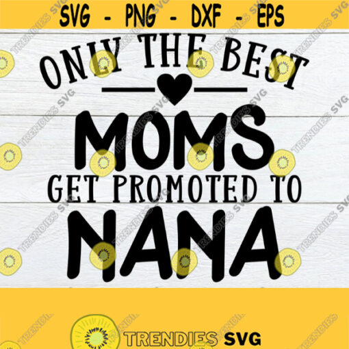 Only The Best Moms Get Promoted To Nana Mom svg Nana SVG Nana Promotion Promoted To Nana Cute Nana SVG Mothers Day SVG Cut File Design 352