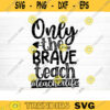 Only The Brave Teach SVG Cut File Teacher SVG Bundle Teacher Saying Quote Svg Teacher Appreciation Svg Teacher Shirt Silhouette Cricut Design 1556 copy