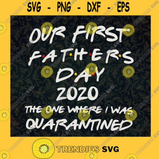 Our First Fathers Day 2020 The One Where I Was Quanrantined SVG Gift for Dad Fathers Day Digital Files Cut Files For Cricut Instant Download Vector Download Print Files