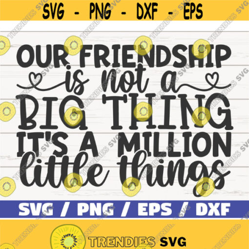 Our Friendship Is Not A Big Thing Its A Million Little Things SVG Cut File Cricut Commercial use Silhouette Best Friends SVG Design 562