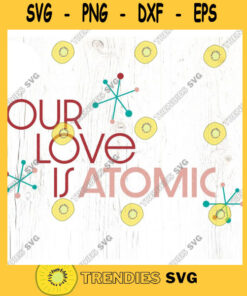 Our love is atomic SVG cut file Mid Century Valentines Day svg Atomic valentine Retro Valentine shirt svg Commercial Use Digital File