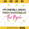 P ValleyIm One Bill Away From Working At The Pynk SVG Pynk SVG png digital file 49