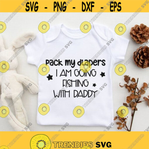 Pack my diapers I am going fishing with daddy svg Fishing Baby svg Baby Quote svg Baby Onesie Baby Shower Newborn svg Cut File Cricut Design 136