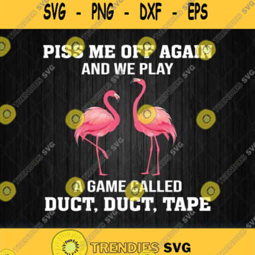 Piss Me Off Again And We Play A Game Called Duct Duct Tape Flamingo Svg Png