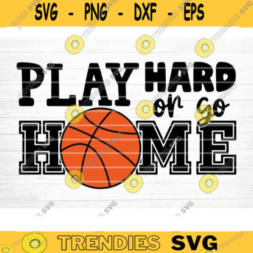 Play Hard Or Go Home Svg Cut File Vector Printable Clipart Love Basketball Svg Basketball Fan Quote Shirt Svg Basketball Life Design 722 copy