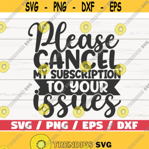 Please Cancel My Subscription To Your Issues SVG Cut File Cricut Commercial use Instant Download Silhouette Sarcasm SVG Design 1004
