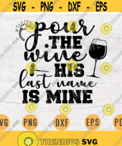 Pour The Wine His Last Name Is Mine SVG Quotes Bride Cricut Cut Files Instant Download Bride Gifts Wedding Vector Bride Shirt Iron on n632 Design -125