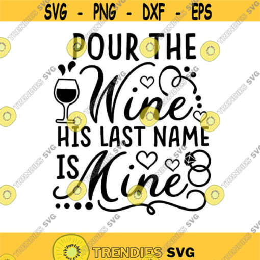 Pour The Wine His Last Name Is Mine Svg Bride Svg Wedding Svg Bridal Party Svg Silhouette Cricut Cut Files svg dxf eps png. .jpg