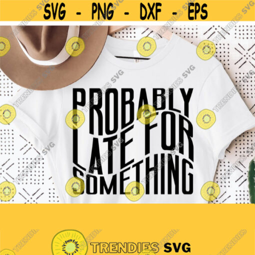 Probably Late For Something Svg Sarcastic Svg Sassy Svg Cut File Funny Svg Files for Cricut Funny Quotes Svg Funny Sayings Svg Digital Design 962