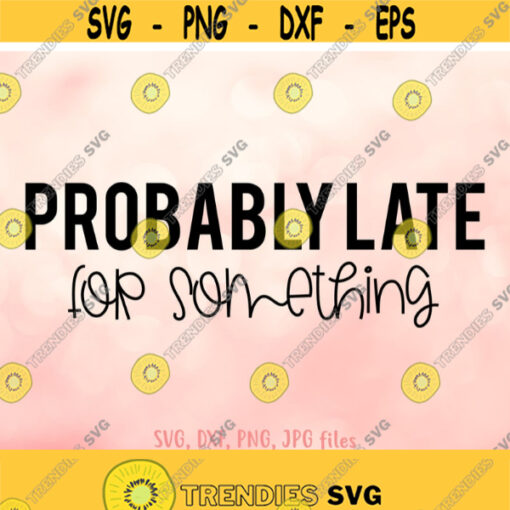 Probably Late For Something svg Always Late svg Funny Quote svg Summer svg Women Shirt svg file Funny Saying svg Cricut Silhouette Design 567