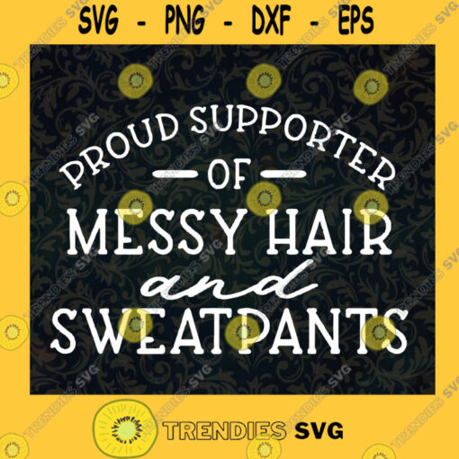 Proud Supporter Of Messy Hair and Sweatpants Funny Svg Sarcastic Svg Dxf Eps Png Silhouette Cricut Cameo Digital Funny Mom Svg