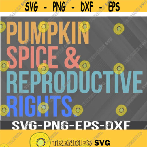 Pumpkin Spice and Reproductive Rights Pro Choice Feminist Human Rights Svg Eps Png Dxf Digital Download Design 324