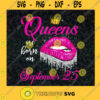 Queens Are Born In September Lips September 25 Birthday SVG PNG EPS DXF Silhouette Cut Files For Cricut Instant Download Vector Download Print File