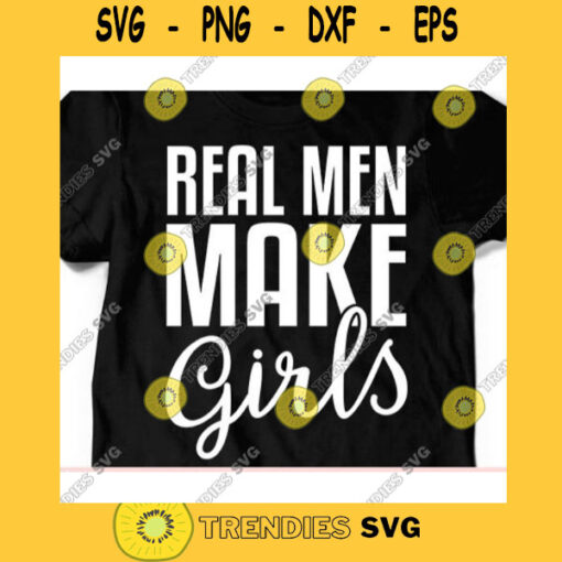 Real men make Girls svgDad svgFathers Day svgFather shirt svgDaddy svgPapa svgDad cut fileDad svg file for cricut