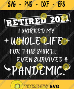 Retired 2021 I Worked My Whole Life For This Shirt Even Survived A Pandemic Svg Svg Cut Files Sv
