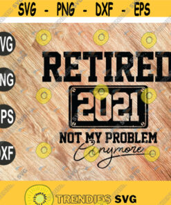 Retired 2021 Not My Problem Anymore Funny Retirement Svg Cricut File Clipart Svg Png Eps Dxf Design 13