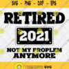 Retired 2021 Not My Problem Anymore Svg Funny Retirement Gift Svg Png