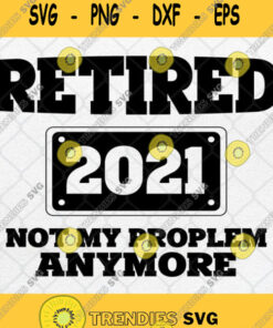 Retired 2021 Not My Problem Anymore Svg Funny Retirement Gift Svg Png Svg Cut Files Svg Clipart