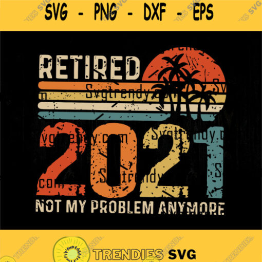 Retired 2021 Not My Problem Anymore Svg Retro Retirement Svg 2021 Svg