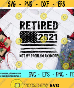 Retired 2021 Not My Problem Anymore Svgfunny Retirement Svggrandpagrandmamomdadveterandigital Downloadprintsublimation Design 59
