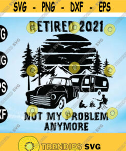Retired 2021 Not My Problem AnymoreCamping RetirementCamping Lovers Campfire Retired In 2021CricutDigital Download Svg Png Dxf Eps Design 112