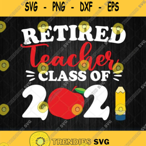 Retired Teacher Class Of 2021 Retirement Svg Png Dxf Eps