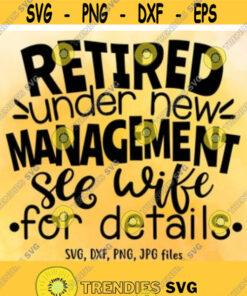 Retired Under New Management See Wife For Details Svg Retirement Svg Retirement Shirt Design Funny Retirement Saying Svg Cut File Design 8