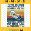 Retro I Never Dreamed ID Grow Up To Be A Super Sexy Pontoon Captain But Here I Am Killing It SVG PNG DXF EPS 1