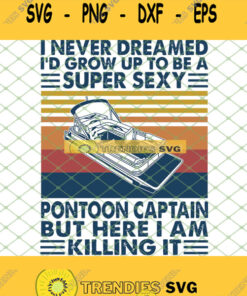 Retro I Never Dreamed Id Grow Up To Be A Super Sexy Pontoon Captain But Here I Am Killing It Svg