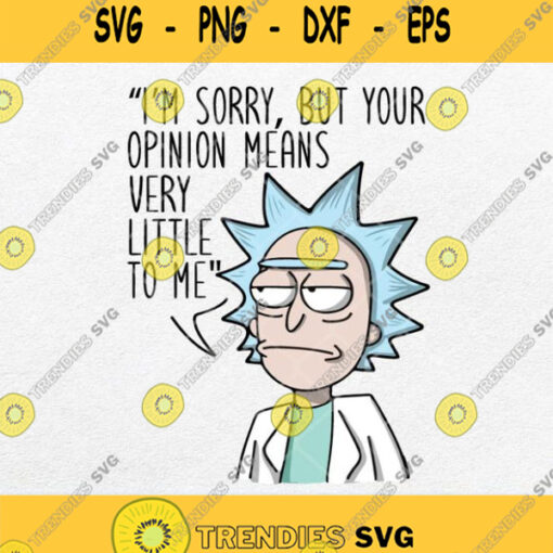Rick Morty Sorry But Your Opinion Means Very Little To Me Svg Png