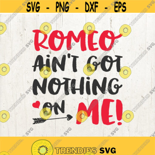 Romeo Aint Got Nothin On Me boy valentine svg Valentines Day SVG svg File for Cricut Love Svg Valentine Boy Svg Design 730