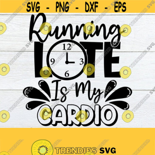 Running Late Is My Cardio Sarcastic Saying svg Funny Saying Sarcastic Quote Svg Mom Quote svg Mothers Day svg Funny Mothers Day svg Design 510