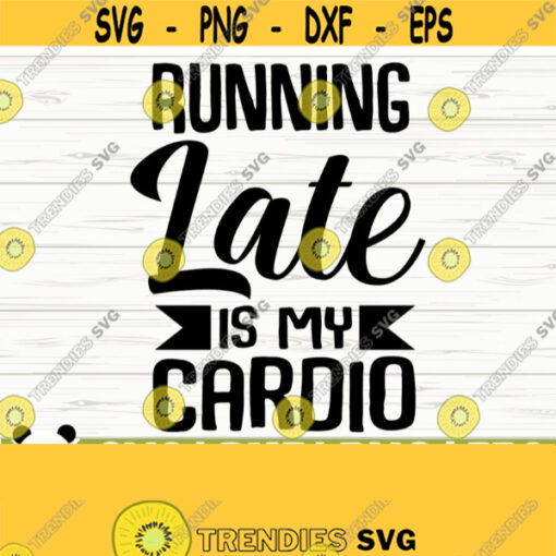 Running Late Is My Cardio Svg Funny Mom Svg Mom Quote Svg Mom Life Svg Motherhood Svg Mom Shirt Svg Workout Svg Fitness Svg Design 493