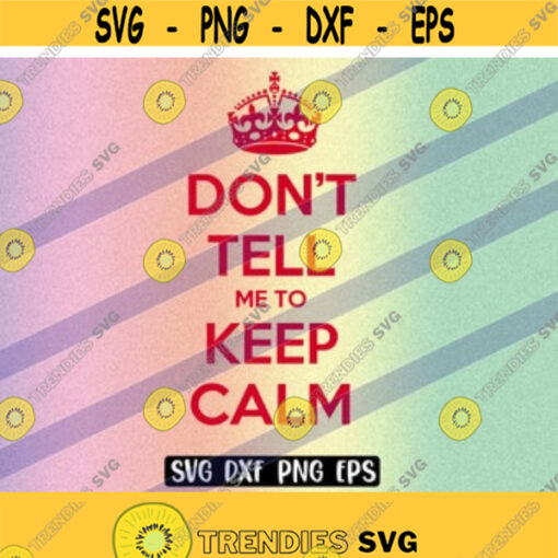 SVG Dont Tell Me to Keep Calm dxf png eps funny shirt mug gift Silhouette cameo cricut keep calm and carry on pop gift Design 155